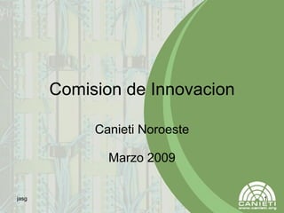 Comision de Innovacion Canieti Noroeste Marzo 2009 