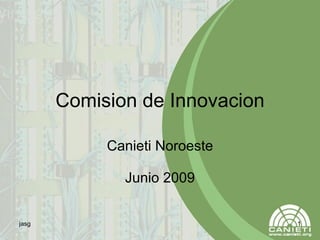 Comision de Innovacion Canieti Noroeste Junio 2009 