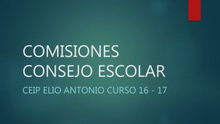 COMISIONES
CONSEJO ESCOLAR
CEIP ELIO ANTONIO CURSO 16 - 17
 