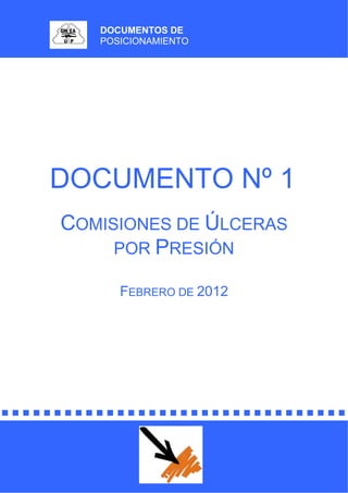 DOCUMENTOS DE
POSICIONAMIENTO
DOCUMENTO Nº 1
COMISIONES DE ÚLCERAS
POR PRESIÓN
FEBRERO DE 2012
 