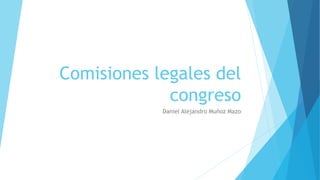 Comisiones legales del
congreso
Daniel Alejandro Muñoz Mazo
 
