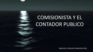 COMISIONISTA Y EL
CONTADOR PUBLICO
MARIA DEL CONSUELO MANCERA FINO
 