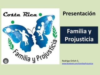 Presentación
Rodrigo Orlich S.
www.facebook.com/FamiliayProjusticia
Familia y
Projusticia
 