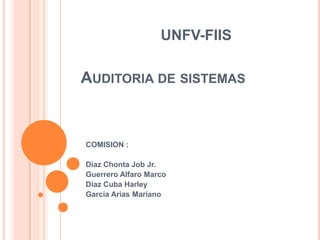 UNFV-FIIS Auditoria de sistemas COMISION : Diaz Chonta Job Jr. Guerrero Alfaro Marco Diaz Cuba Harley Garcia Arias Mariano 