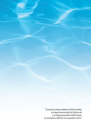 “Cuando se haya talado el último árbol,
se haya envenenado el último río
y se haya pescado el último pez,
se verá que el dinero no se puede comer”
 
