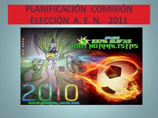 PLANIFICACIÓN  COMISIÓN ELECCIÓN  A. E. N.   2011 