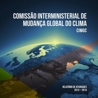 1
Comissão Interministerial de
Mudança Global do Clima
CIMGC
RELATÓRIO DE ATIVIDADES
2013 – 2014
 