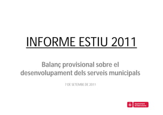 INFORME ESTIU 2011
      Balanç provisional sobre el
desenvolupament dels serveis municipals
              7 DE SETEMBE DE 2011
 