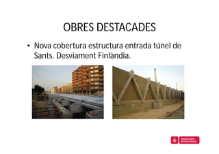 OBRES DESTACADES
• Nova cobertura estructura entrada túnel de
  Sants. Desviament Finlàndia.
 