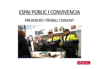 ESPAI PÚBLIC I CONVIVÈNCIA
  PREVENCIÓ I TREBALL CONJUNT
 