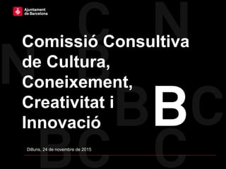 Comissió Consultiva
de Cultura,
Coneixement,
Creativitat i
Innovació
Dilluns, 24 de novembre de 2015
 