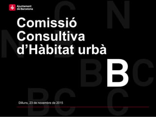 Dilluns, 23 de novembre de 2015
Comissió
Consultiva
d’Hàbitat urbà
 