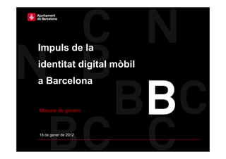 Impuls de la
identitat digital mòbil
a Barcelona

Mesura de govern



18 de gener de 2012
 