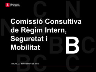 Comissió Consultiva
de Règim Intern,
Seguretat i
Mobilitat
Dilluns, 23 de novembre de 2015
 