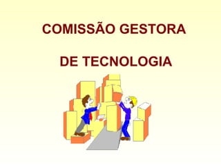 COMISSÃO GESTORA  DE TECNOLOGIA 