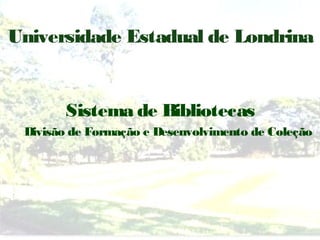 Universidade Estadual de Londrina


       Sistema de Bibliotecas
 Divisão de Formação e Desenvolvimento de Coleção
 