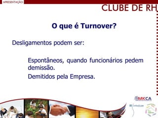Desligamentos podem ser:
Espontâneos, quando funcionários pedem
demissão.
Demitidos pela Empresa.
O que é Turnover?
 
