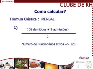 ( 08 demitidos + 9 admissões)
2
Número de Funcionários ativos => 120
Fórmula Clássica : MENSAL
1)
Como calcular?
 