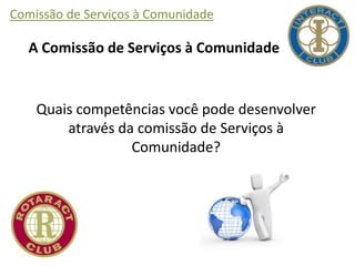 Comissão de Serviços à Comunidade
A Comissão de Serviços à Comunidade
Quais competências você pode desenvolver
através da comissão de Serviços à
Comunidade?
 