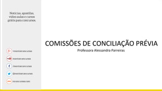COMISSÕES DE CONCILIAÇÃO PRÉVIA
Professora Alessandra Parreiras
 
