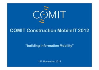 COMIT Construction MobileIT 2012


      building Information Mobility



             15th November 2012
 
