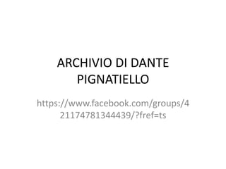 ARCHIVIO DI DANTE
PIGNATIELLO
https://www.facebook.com/groups/4
21174781344439/?fref=ts
 