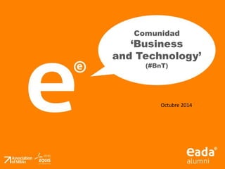 Comunidad 
‘Business 
and Technology’ 
(#BnT) 
Octubre 2014 
 