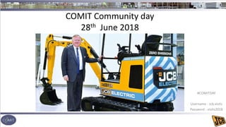 COMIT Community day
28th June 2018
#COMITDAY
Username - Jcb.visits
Password - visits2018
 