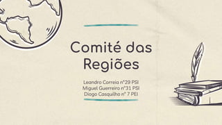 Comité das
Regiões
Leandro Correia nº29 PSI
Miguel Guerreiro nº31 PSI
Diogo Casquilho nº 7 PEI
 