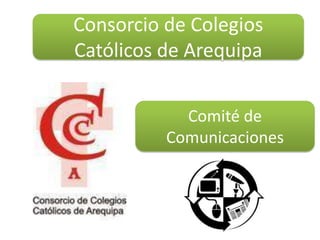 Comité de
Comunicaciones
Consorcio de Colegios
Católicos de Arequipa
 