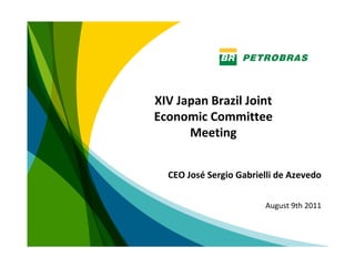 XIV Japan Brazil Joint 
Economic Committee 
      Meeting


  CEO José Sergio Gabrielli de Azevedo


                        August 9th 2011



                                      1
 