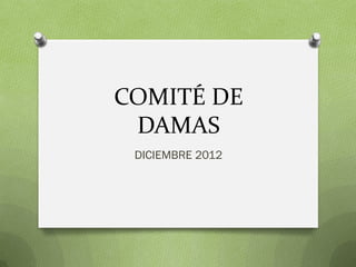 COMITÉ DE
 DAMAS
 DICIEMBRE 2012
 