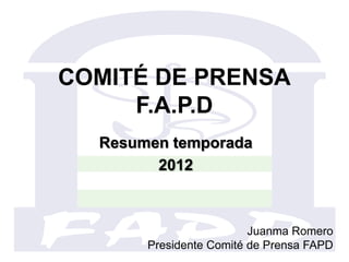 COMITÉ DE PRENSA
     F.A.P.D
  Resumen temporada
        2012



                         Juanma Romero
       Presidente Comité de Prensa FAPD
 