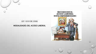 LEY 1010 DE 2006
MODALIDADES DEL ACOSO LABORAL
 