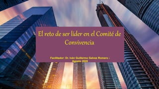El reto de ser líder en el Comité de
Convivencia
Facilitador: Dr. Iván Guillermo Galvez Romero -
Agosto 2020
 