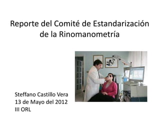 Reporte del Comité de Estandarización
       de la Rinomanometría




 Steffano Castillo Vera
 13 de Mayo del 2012
 III ORL
 