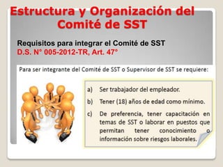Estructura y Organización del
Comité de SST
Requisitos para integrar el Comité de SST
D.S. N° 005-2012-TR, Art. 47°
 