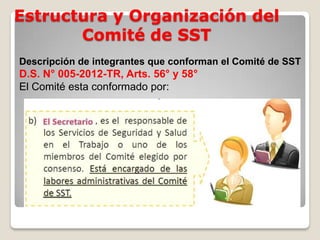 Estructura y Organización del
Comité de SST
Descripción de integrantes que conforman el Comité de SST
D.S. N° 005-2012-TR, Arts. 56° y 58°
El Comité esta conformado por:
 