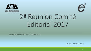 2ª Reunión Comité
Editorial 2017
DEPARTAMENTO DE ECONOMÍA
26 DE JUNIO 2017.
1
 