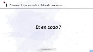 www.linnovatoire.fr
13
L’Innovatoire, une année 2 pleine de promesse…
Et en 2020 ?
 