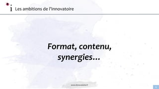 www.linnovatoire.fr
6
Les ambitions de l’Innovatoire
Format, contenu,
synergies…
 