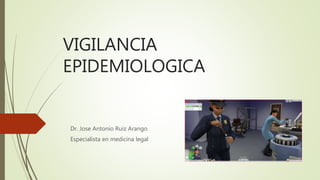 VIGILANCIA
EPIDEMIOLOGICA
Dr. Jose Antonio Ruiz Arango
Especialista en medicina legal
 