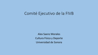 Comité Ejecutivo de la FIVB
Alex Saenz Morales
Cultura Física y Deporte
Universidad de Sonora
 