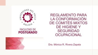 REGLAMENTO PARA
LA CONFORMACIÓN
DE COMITÉS MIXTOS
DE HIGIENE Y
SEGURIDAD
OCUPACIONAL
Dra. Mónica R. Rivera Zapata
 