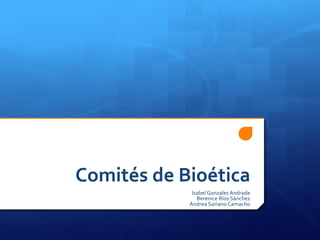 Comités de Bioética
Isabel Gonzales Andrade
Berenice Ríos Sánchez
Andrea Soriano Camacho
 