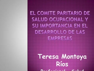 EL COMITE PARITARIO DE SALUD OCUPACIONAL Y SU IMPORTANCIA EN EL DESARROLLO DE LAS EMPRESAS  Teresa Montoya Ríos Profesional   Salud  Ocupacional 