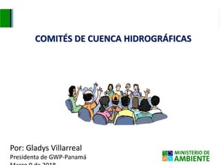 COMITÉS DE CUENCA HIDROGRÁFICAS
Por: Gladys Villarreal
Presidenta de GWP-Panamá
 