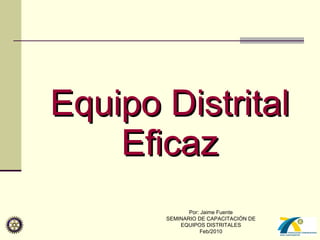Equipo Distrital Eficaz Por: Jaime Fuente SEMINARIO DE CAPACITACIÓN DE EQUIPOS DISTRITALES Feb/2010 
