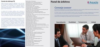 Comité de Arbitraje TIC
Aeade, Asociación Europea de Arbitraje, en sus casi trece
                                                                 Agustinoy, Albert - DLA Piper Spain
                                                                 Álvarez Rigaudias, Cecilia - Uría Menéndez Abogados, S.L.P.
                                                                 Aparicio Salom, Javier - Cuatrecasas Gonçalves Pereira
                                                                                                                                                         Panel de árbitros                                                                             Aeade
                                                                                                                                                                                                                                                  ASOCIACIÓN EUROPEA DE ARBITRAJE
años de existencia dedicados al fomento y administración         Bondía Román, Fernando - Universidad Carlos III de Madrid
del arbitraje, se ha convertido en un referente capaz de         Brito Izquierdo, Noemí - Legistel
ofrecer un servicio cercano, rápido, transparente, flexible y
                                                                                                                                                            Consejo asesor
                                                                 Cabecerans Cabecerans, Jaime - Roca Junyent
especializado para diversos sectores económicos en nuestro       Carrascosa González, Javier - Universidad de Murcia

país y a nivel internacional.                                    Casado Oliva, Óscar - Tuenti Technologies, S.L.
                                                                 Corredoira y Alfonso, Loreto - Profesora Titular Derecho de la Información, UCM            El Comité TIC está regido por un Consejo Asesor integrado por cuatro miembros, Rafael García del Poyo, Pablo García
                                                                 Ferrer Guillén, Jordi - Entertic Legal Consulting                                          Mexía, Francisco Pérez Bes, Noemí Brito Izquierdo y Javier Íscar de Hoyos.
La apuesta de los poderes públicos por el arbitraje es           Gállego Higueras, Gonzalo F. - Hogal Lovells International LLP
unánime, mucho más tras la aprobación y entrada en vigor de      García del Poyo, Rafael - Director de Negocio Digital en Osborne Clarke                    El Comité cuenta con una lista de árbitros expertos, entre cuyos miembros recaerán obligadamente las designa-
la Ley 11/2011 de 20 de mayo de reforma de la Ley 60/2003,       García Díaz, Javier - Ametic                                                               ciones que realice el Comité para actuar en los procedimientos arbitrales en las materias mencionadas.
de 23 de diciembre, de arbitraje, donde el legislador marca el   García Mexía, Pablo - JD, PhD. Letrado de las Cortes. Profesor de Derecho de Internet
camino que debemos seguir las instituciones arbitrales.          García Noblia, Analore - Antevenio                                                         Los miembros del Panel de árbitros son juristas de reconocido prestigio y acreditada experiencia profesional en el
                                                                 González Ordóñez, María - Google Spain                                                     ámbito de las tecnologías de la información y de la comunicación.
                                                                 Heredia Cervantes, Iván - Fac. Derecho. Univ. Autónoma de Madrid
Con el compromiso de dar respuesta a la demanda cada vez
                                                                 Huguet Tous, Pere Lluís - Abogado. Decano del ICA de Reus
más técnica de abogados, profesionales y empresas, y con
                                                                 Judel Meléndrez, Marcos Mª - Audens
objeto de impulsar y canalizar el arbitraje en el derecho de
                                                                 Llaneza González, Paloma - Razona Legal Tech
las tecnologías de la información y comunicación, desde la
Asociación Europea de Arbitraje (AEADE) hemos decidido
                                                                 López Álvarez, Luis Felipe - Udima
                                                                 Manent González, Martí - Derecho.Com
                                                                                                                                                                Especialización                 Flexibilidad              Transparencia                     Calidad
constituir un Comité de Árbitros Expertos en materia de          Martínez Martínez, Ricard - Prof. Derecho Constitucional. Univ. Valencia
tecnologías de la información y de la comunicación que se        Martos Díaz, Natalia - Directora Jurídica Corporativa de Negocios Digitales en Prisa
ha constituido oficialmente con la denominación de Comité        Muñiz de Mergelina, Fernando - Indra
de Arbitraje TIC.                                                Ortiz López, Paula - Directora Jurídica y de Relaciones Institucionales en IAB Spain
                                                                 Peguera Poch, Miquel - Universidad Oberta de Catalunya
                                                                 Perales Albert, Alejandro - Asociación Usuarios Comunicaciones
                                                                 Pérez Bes, Francisco - Ladbrokes
                                                                 Pérez Sanz, Carlos - Écija
                                                                 Prenafeta Rodríguez, Javier - Abogado Tecnologías de la Información
                                                                 Ramos Gil de la Haza, Andy - Bardaji & Honrado Abogados
                                                                 Rey, Nathaly - ISMS-Forum Spain
                                                                 Ribas, Xavier - Ribas & Asociados
                                                                 Rodríguez Sau, Carlos - PWCoopers Tx & Legal Services, S.L.
                                                                 Sáiz Peña, Carlos Alberto - Ecix
                                                                 Salgado Seguín, Víctor - Pintos & Salgado Abogados, S.C.P.
                                                                 Serna, Tomás F. - Serna & Co
                                                                 Tejerina Rodríguez, Ofelia - Abogada Nuevas Tecnologías
                                                                 Tesone Mendizábal, Rodolfo - Presidente de Enatic
                                                                 Uriarte Landa, Iñaki - Adigital
                                                                 Valero Torrijos, Julián - Universidad de Murcia
                                                                 Valle y Trujillo, María - Huawei
                                                                 Xalabarder Plantada, Raquel - Universidad Oberta de Catalunya
 