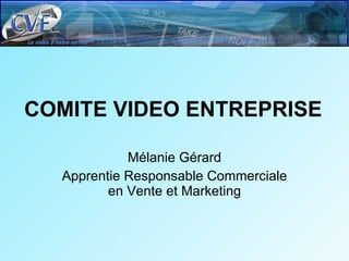 COMITE VIDEO ENTREPRISE Mélanie Gérard Apprentie Responsable Commerciale en Vente et Marketing 